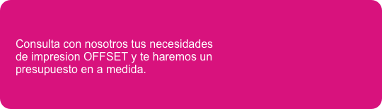 &#10;&#10;&#10;Consulta con nosotros tus necesidades &#10;de impresion OFFSET y te haremos un &#10;presupuesto en a medida.&#10;                       &#10;